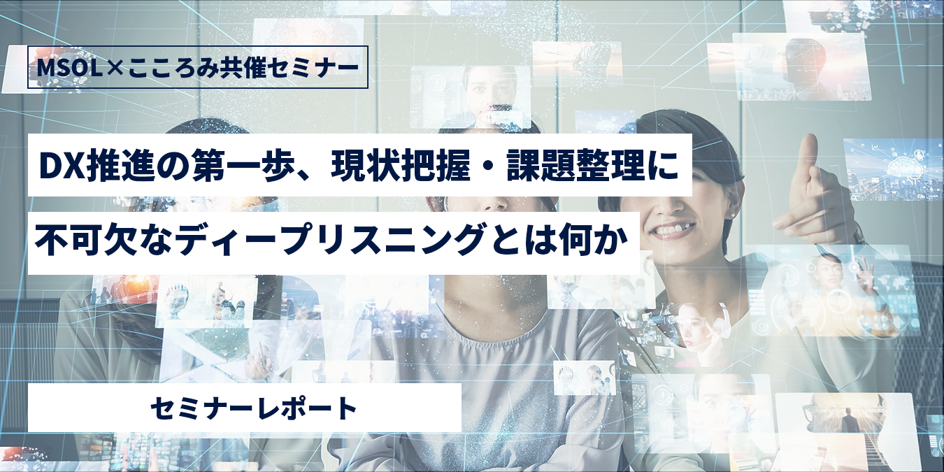 Dx推進の第一歩、現状把握・課題整理に不可欠なディープリスニングとは何か｜イベント・セミナー｜株式会社msol Digital